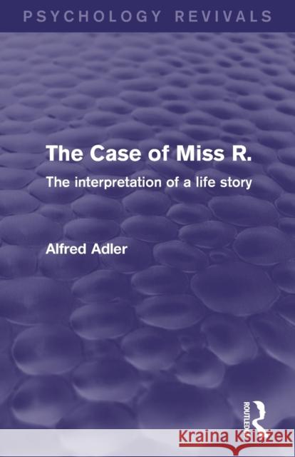 The Case of Miss R. (Psychology Revivals): The Interpretation of a Life Story Adler, Alfred 9780415820615 Routledge - książka