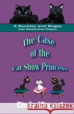 The Case of the Cat Show Princess (A Buckley and Bogey Cat Detective Caper) Vincent, Cindy 9781932169256 Mysteries by Vincent, LLC - książka