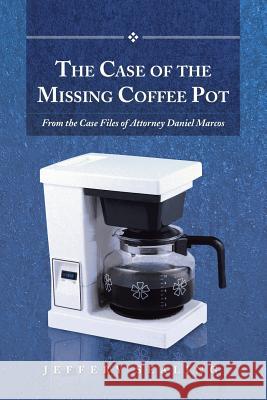 The Case of the Missing Coffee Pot: From the Case Files of Attorney Daniel Marcos Sealing, Jeffery 9781491715048 iUniverse.com - książka