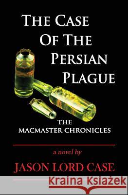 The Case of The Persian Plague: The MacMaster Chronicles Case, Jason Lord 9780982561607 Red Petal Press - książka