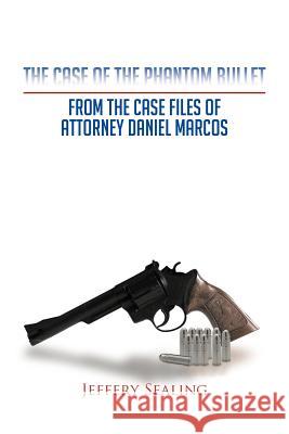 The Case of the Phantom Bullet: From the Case Files of Attorney Daniel Marcos Sealing, Jeffery 9781475957532 iUniverse.com - książka
