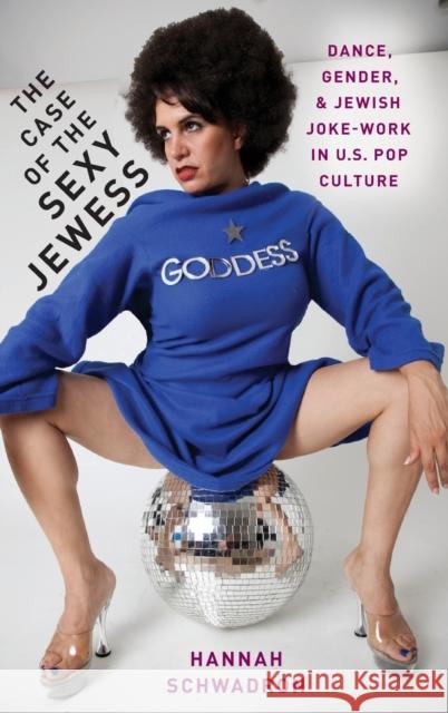 The Case of the Sexy Jewess: Dance, Gender and Jewish Joke-Work in Us Pop Culture Schwadron, Hannah 9780190624194 Oxford University Press, USA - książka