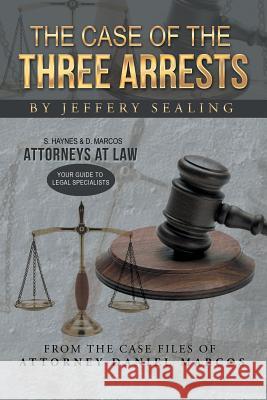 The Case of the Three Arrests: From the Case Files of Attorney Daniel Marcos Sealing, Jeffery 9781491715185 iUniverse.com - książka