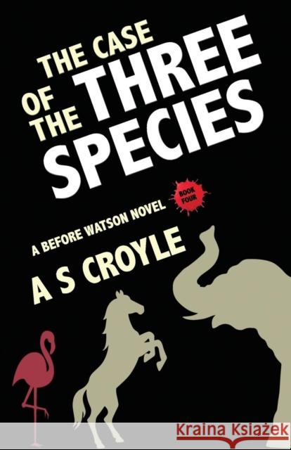 The Case of the Three Species (Before Watson Novel Book 4): The Mare, the Elephant, and the Pink Flamingo A S Croyle 9781787054004 MX Publishing - książka