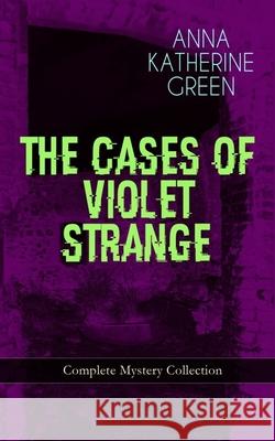 THE CASES OF VIOLET STRANGE - Complete Mystery Collection: Whodunit Classics: The Golden Slipper, The Second Bullet, An Intangible Clue, The Grotto Spectre, The Dreaming Lady, Missing: Page Thirteen.. Anna Katharine Green 9788026892076 e-artnow - książka