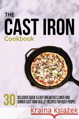 The Cast Iron Cookbook: 30 Delicious, Quick & Easy Breakfast, Lunch and Dinner Cast Iron Skillet Recipes For Busy People Woods, Teresa 9781505789225 Createspace - książka