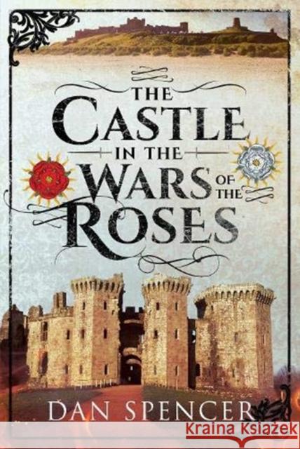 The Castle in the Wars of the Roses Dan Spencer 9781526718693 Pen & Sword Books Ltd - książka