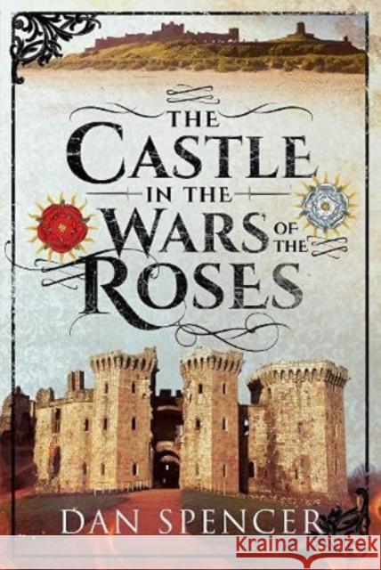 The Castle in the Wars of the Roses Spencer, Dan 9781526797476 Pen & Sword Books Ltd - książka