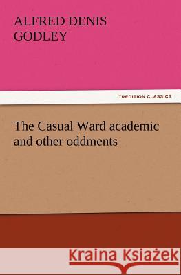 The Casual Ward academic and other oddments A D (Alfred Denis) Godley 9783847215660 Tredition Classics - książka