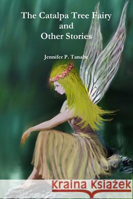 The Catalpa Tree Fairy and Other Stories Jennifer P. Tanabe 9781365501708 Lulu.com - książka