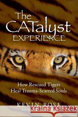 The Catalyst Experience: How Rescued Tigers Heal Trauma-Scarred Souls Kevin Rose Graham Spence 9781733970600 Kevin Rose DBA Grounded Publishing - książka