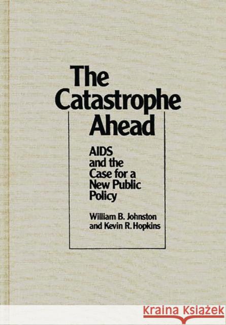 The Catastrophe Ahead: AIDS and the Case for a New Public Policy Johnston, William B. 9780275935894 Praeger Publishers - książka