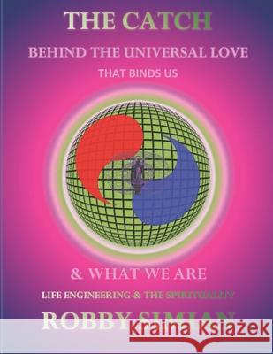 The catch behind the universal love that binds us & what we are: life engineering & the spirituality Robby Simian 9781650627205 Independently Published - książka