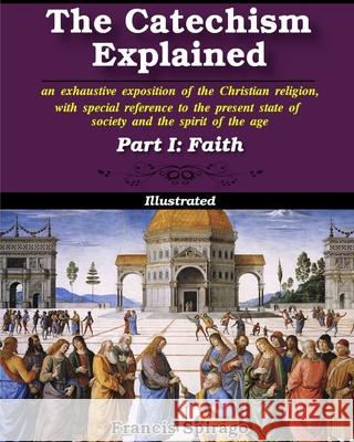 The Catechism Explained, Part I: Faith: Illustrated Spirago, Francis 9781034237662 Blurb - książka