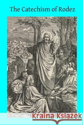 The Catechism of Rodez: Explained in the Form of Sermons Abbe Luce Rev John Thein Brother Hermenegil 9781494984670 Createspace - książka