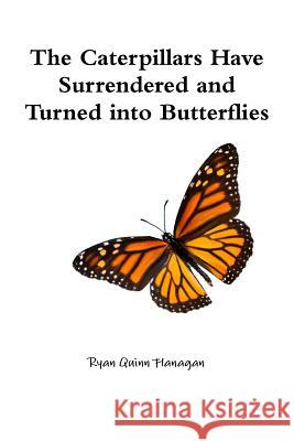 The Caterpillars Have Surrendered and Turned into Butterflies Ryan Quinn Flanagan 9781312898288 Lulu.com - książka