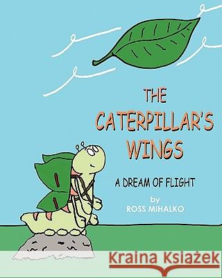 The Caterpillar's Wings: A Dream of Flight MR Ross Mihalko 9781460971826 Createspace - książka