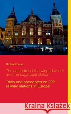 The cathedral of the winged wheel and the sugarbeet station: Trivia and anecdotes on 222 railway stations in Europe Richard Deiss 9783751997065 Books on Demand - książka