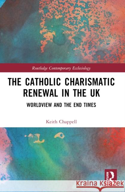 The Catholic Charismatic Renewal in the UK: Worldview and the End Times Keith Chappell 9780367704476 Routledge - książka