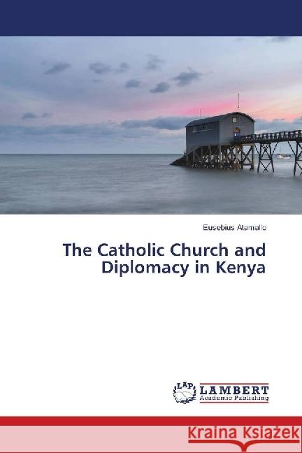 The Catholic Church and Diplomacy in Kenya Atamallo, Eusebius 9783659942921 LAP Lambert Academic Publishing - książka