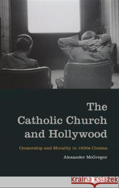 The Catholic Church and Hollywood: Censorship and Morality in 1930s Cinema McGregor, Alexander 9781848856530  - książka