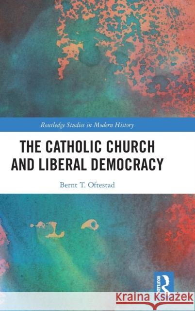 The Catholic Church and Liberal Democracy Bernt Torvild Oftestad 9781138714663 Routledge - książka