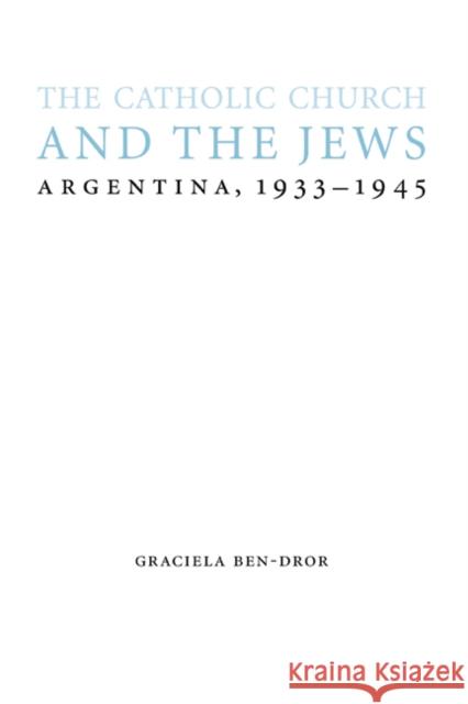 The Catholic Church and the Jews: Argentina, 1933-1945 Graciela Ben-Dror 9780803218895 University of Nebraska Press - książka