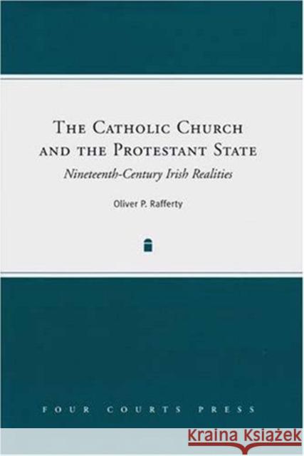 The Catholic Church and the Protestant State: Nineteenth-Century Irish Realities Oliver Rafferty 9781846820847 Four Courts Press Ltd - książka