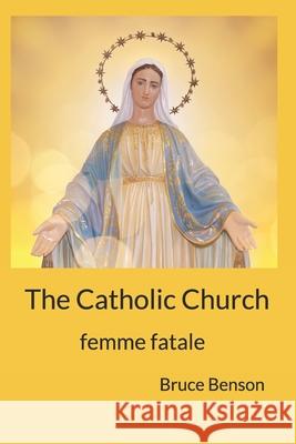 The Catholic Church: femme fatale Bruce Benson 9780999803974 Heart Wish Books - książka