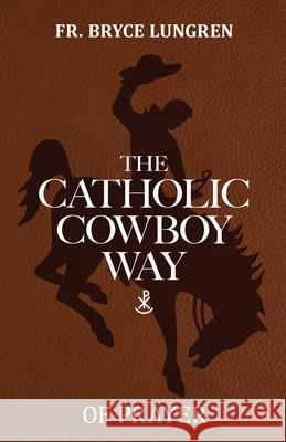 The Catholic Cowboy Way of Prayer Bryce Lungren 9781662967788 Gatekeeper Press - książka