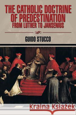The Catholic Doctrine of Predestination from Luther to Jansenius Guido Stucco 9781493197613 Xlibris Corporation - książka
