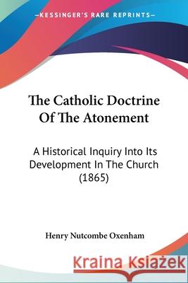 The Catholic Doctrine Of The Atonement: A Historical Inquiry Into Its Development In The Church (1865) Oxenham, Henry Nutcombe 9780548871515  - książka