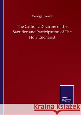 The Catholic Doctrine of the Sacrifice and Participation of The Holy Eucharist George Trevor 9783752508086 Salzwasser-Verlag Gmbh - książka