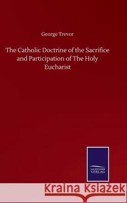 The Catholic Doctrine of the Sacrifice and Participation of The Holy Eucharist George Trevor 9783752508093 Salzwasser-Verlag Gmbh - książka