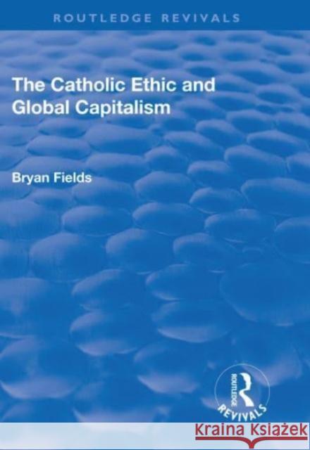 The Catholic Ethic and Global Capitalism Bryan Fields 9781138712690 Routledge - książka