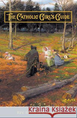 The Catholic Girl's Guide: Counsels & Devotions for Girls in the Ordinary Walks of Life Lasance, Francis Xavier 9781936639175 St. Augustine Academy Press - książka