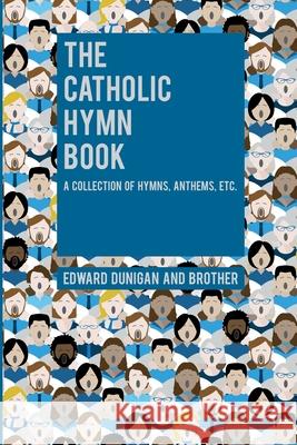 The Catholic Hymn Book: A Collection of Hymns, Anthems, Etc. Edward Dunigan And Brother 9781396318986 Left of Brain Books - książka