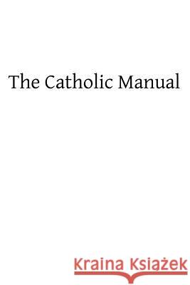 The Catholic Manual: Containing a Selection of Prayers and Devotional Exercises for the Use of Christians in Every State of Life Catholic Church Brother Hermenegil 9781489507914 Createspace - książka
