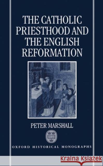 The Catholic Priesthood and the English Reformation Peter Marshall Peter Marshall 9780198204480 Oxford University Press, USA - książka