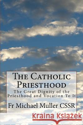 The Catholic Priesthood: The Great Dignity of the Priesthood and Vocation To It Muller Cssr, Michael 9781974493340 Createspace Independent Publishing Platform - książka