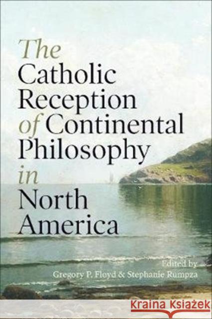 The Catholic Reception of Continental Philosophy in North America Gregory P. Floyd Stephanie Rumpza 9781487506490 University of Toronto Press - książka