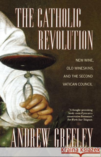 The Catholic Revolution: New Wine, Old Wineskins, and the Second Vatican Council Greeley, Andrew M. 9780520244818 University of California Press - książka