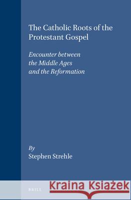 The Catholic Roots of the Protestant Gospel: Encounter Between the Middle Ages and the Reformation Stephen Strehle 9789004102033 Brill Academic Publishers - książka