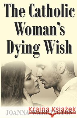 The Catholic Woman's Dying Wish: All Things D Joanna Warrington 9781511936705 Createspace - książka