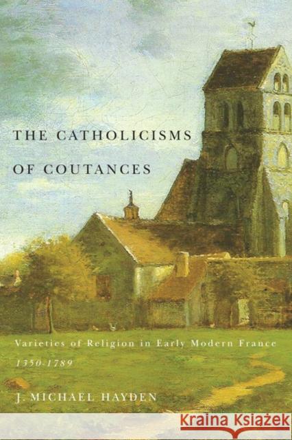 The Catholicisms of Coutances: Varieties of Religion in Early Modern France, 1350-1789: Volume 2 J. Michael Hayden 9780773541139 McGill-Queen's University Press - książka