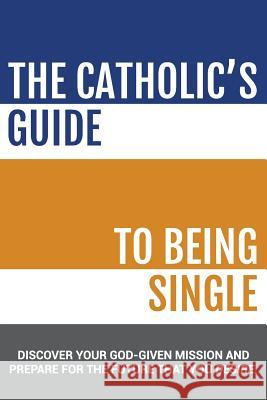 The Catholic's Guide to Being Single Catholicmatch Institute 9781522900924 Createspace Independent Publishing Platform - książka