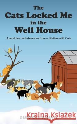 The Cats Locked Me in the Well House: Anecdotes and Memories from a Lifetime with Cats Deborah P Hall 9781662820809 Xulon Press - książka