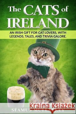 The Cats of Ireland: An Irish Gift for Cat Lovers, with Legends, Tales, and Trivia Galore Seamus Mullarkey 9781736763001 Plain Scribes Press - książka