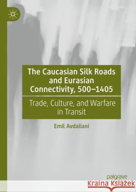 The Caucasian Silk Roads and Eurasian Connectivity, 500-1405: Trade, Culture, and Warfare in Transit Emil Avdaliani 9783031767050 Palgrave MacMillan - książka