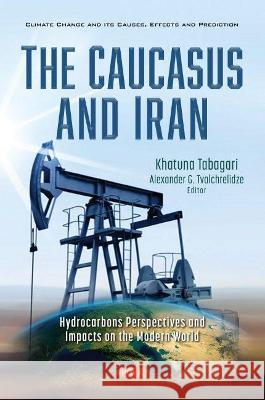 The Caucasus and Iran: Hydrocarbons Perspectives and Impacts on the Modern World Khatuna Tabagari   9781536193824 Nova Science Publishers Inc - książka